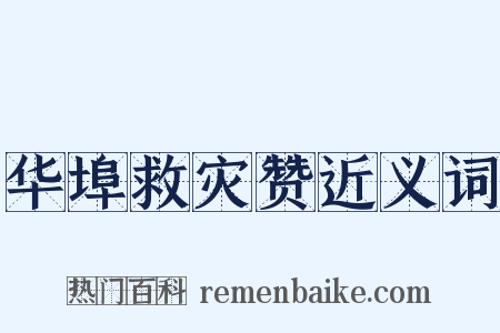 华埠救灾赞近义词是什么意思的图片